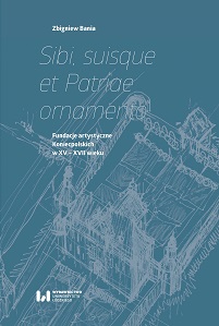 Sibi, suisque et Patriae ornamento. Artistic foundations of Koniecpolski family in the 15th-17th centuries Cover Image