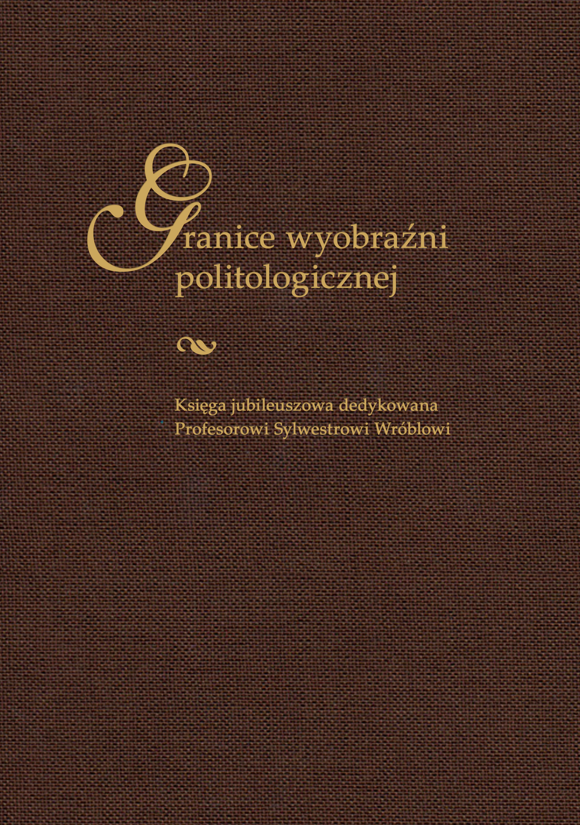 Granice wyobraźni politologicznej. Księga jubileuszowa dedykowana Profesorowi Sylwestrowi Wróblowi Cover Image