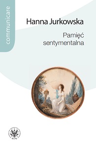 Sentimental memory. Practices of memory in the circle of the Warsaw Society of Friends of Science and in Puławy owned by Izabela Czartoryska Cover Image